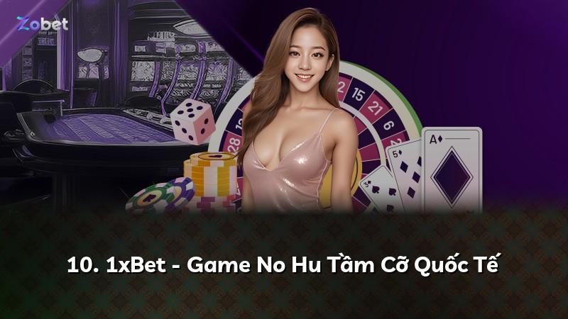 10. 1xBet - Game No Hu Tầm Cỡ Quốc Tế