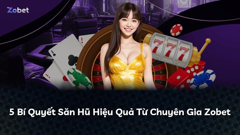 5 Bí Quyết Săn Hũ Hiệu Quả Từ Chuyên Gia Zobet
