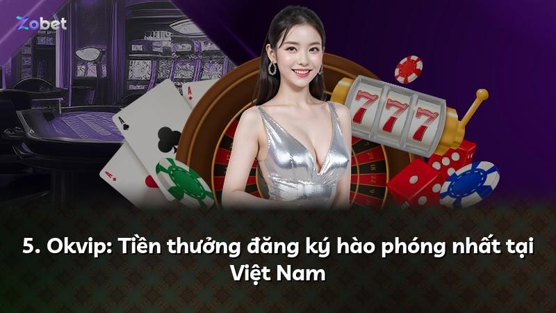 5. Okvip: Tiền thưởng đăng ký hào phóng nhất tại Việt Nam