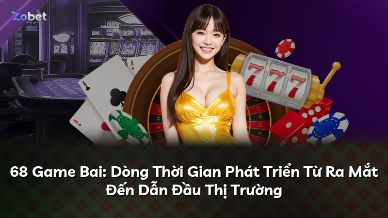 68 Game Bai: Dòng Thời Gian Phát Triển Từ Ra Mắt Đến Dẫn Đầu Thị Trường