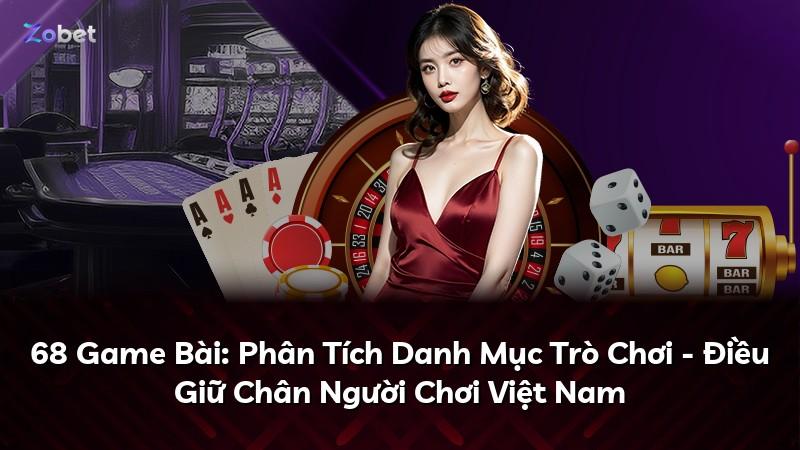 68 Game Bài: Phân Tích Danh Mục Trò Chơi - Điều Giữ Chân Người Chơi Việt Nam