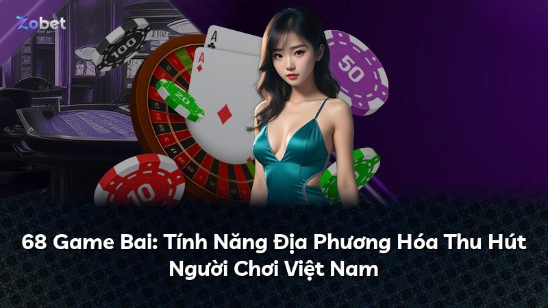 68 Game Bai: Tính Năng Địa Phương Hóa Thu Hút Người Chơi Việt Nam