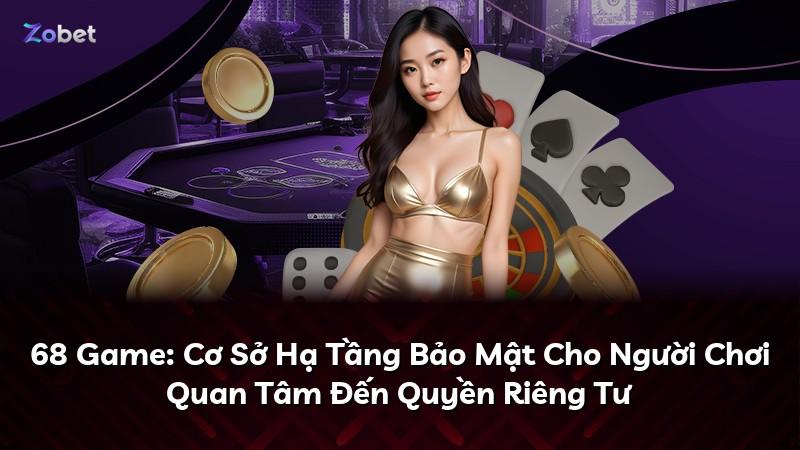 68 Game: Cơ Sở Hạ Tầng Bảo Mật Cho Người Chơi Quan Tâm Đến Quyền Riêng Tư