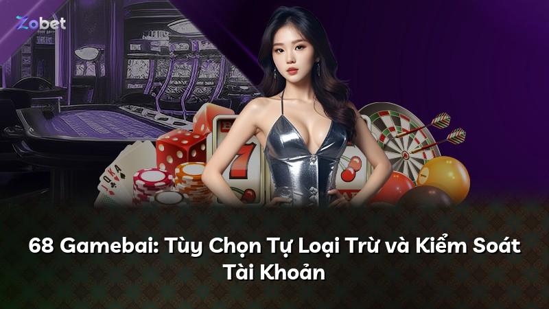 68 Gamebai: Tùy Chọn Tự Loại Trừ và Kiểm Soát Tài Khoản