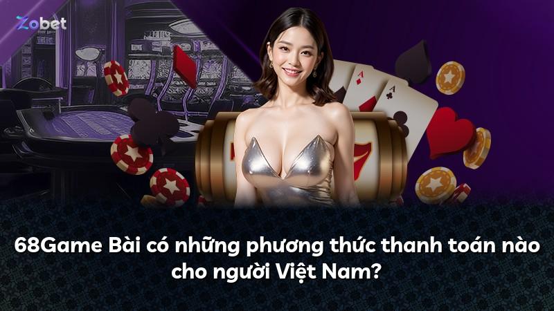 68Game Bài có những phương thức thanh toán nào cho người Việt Nam?