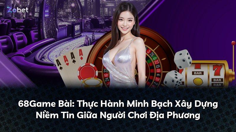 68Game Bài: Thực Hành Minh Bạch Xây Dựng Niềm Tin Giữa Người Chơi Địa Phương