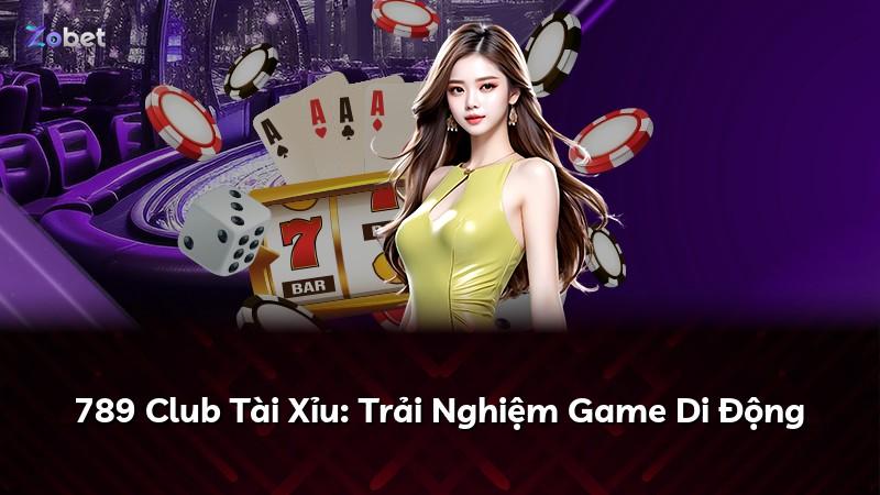 789 Club Tài Xỉu: Trải Nghiệm Game Di Động