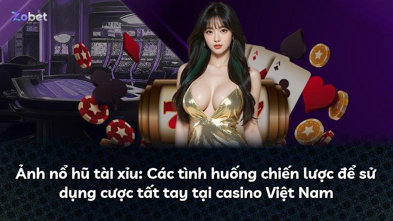 Ảnh nổ hũ tài xỉu: Các tình huống chiến lược để sử dụng cược tất tay tại casino Việt Nam