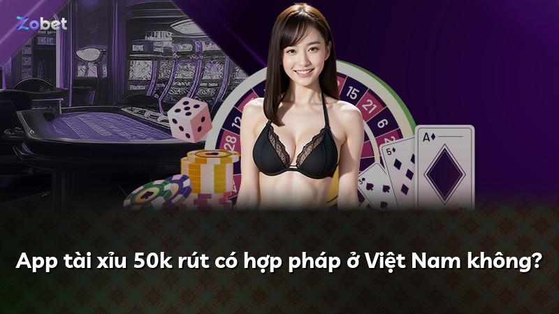 App tài xỉu 50k rút có hợp pháp ở Việt Nam không?