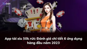 App tài xỉu 50k rút: Đánh giá chi tiết 6 ứng dụng hàng đầu năm 2023