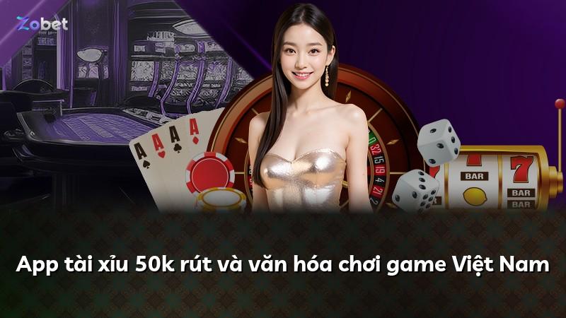 App tài xỉu 50k rút và văn hóa chơi game Việt Nam
