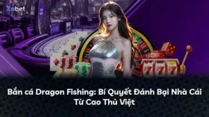 Bắn cá Dragon Fishing: Bí Quyết Đánh Bại Nhà Cái Từ Cao Thủ Việt