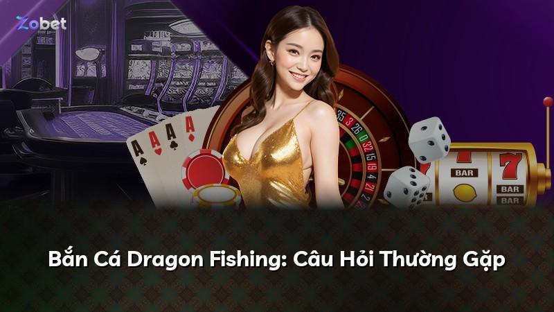 Bắn Cá Dragon Fishing: Câu Hỏi Thường Gặp