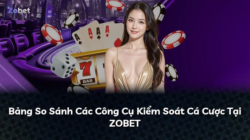 Bảng So Sánh Các Công Cụ Kiểm Soát Cá Cược Tại ZOBET