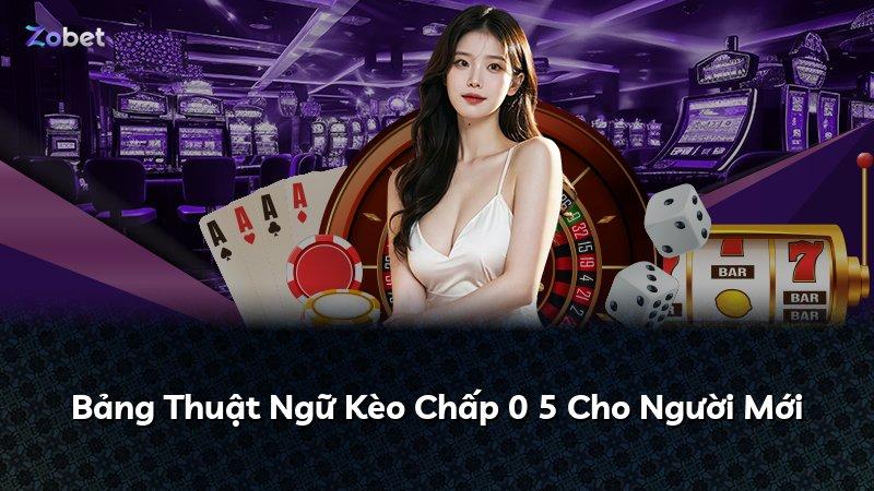 Bảng Thuật Ngữ Kèo Chấp 0 5 Cho Người Mới