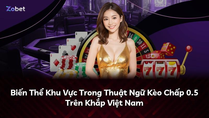 Biến Thể Khu Vực Trong Thuật Ngữ Kèo Chấp 0.5 Trên Khắp Việt Nam