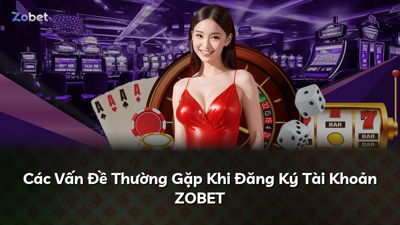 Các Vấn Đề Thường Gặp Khi Đăng Ký Tài Khoản ZOBET