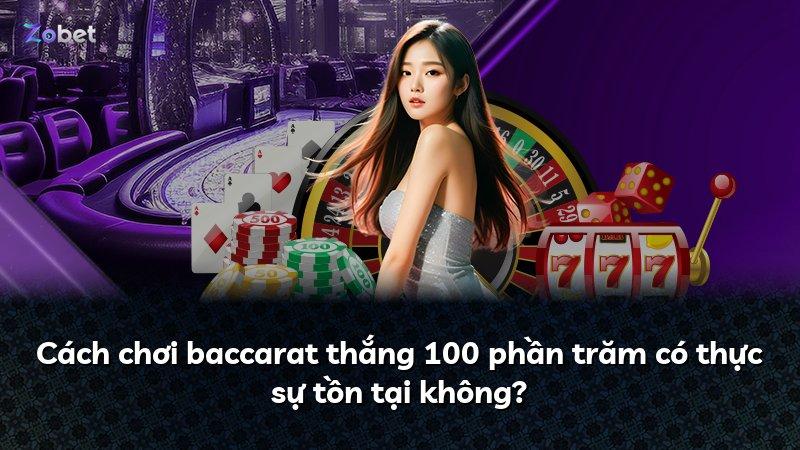 Cách chơi baccarat thắng 100 phần trăm có thực sự tồn tại không?