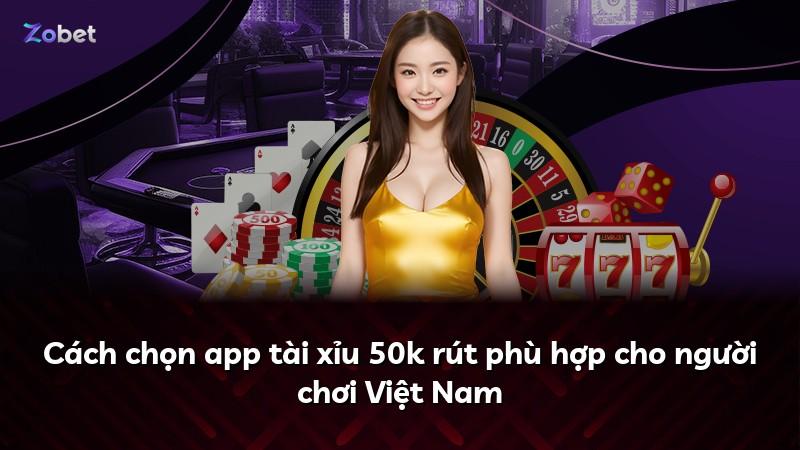 Cách chọn app tài xỉu 50k rút phù hợp cho người chơi Việt Nam