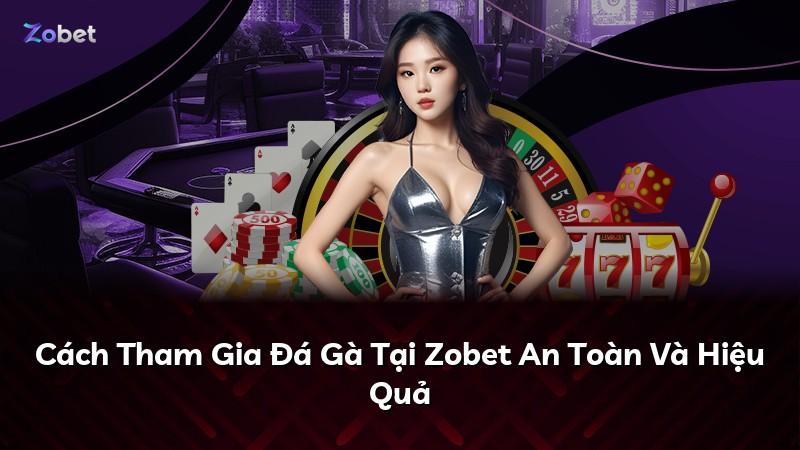 Cách Tham Gia Đá Gà Tại Zobet An Toàn Và Hiệu Quả