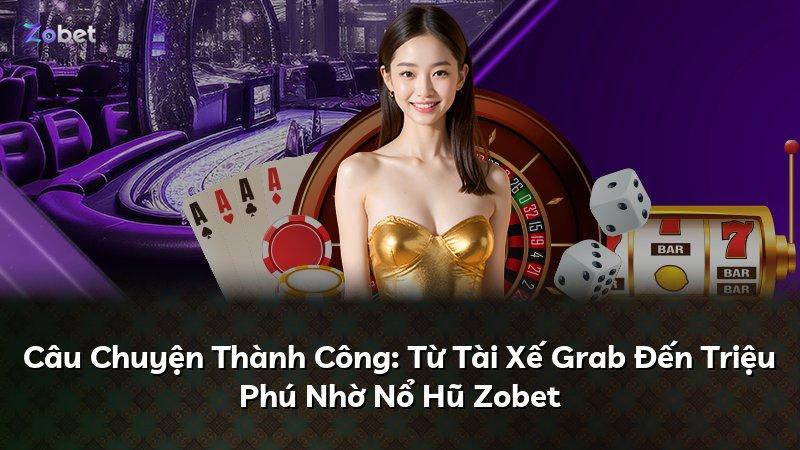 Câu Chuyện Thành Công: Từ Tài Xế Grab Đến Triệu Phú Nhờ Nổ Hũ Zobet