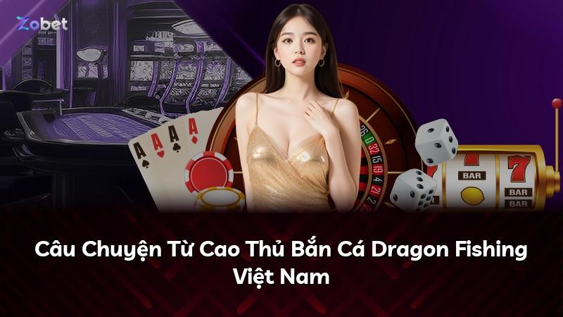 Câu Chuyện Từ Cao Thủ Bắn Cá Dragon Fishing Việt Nam