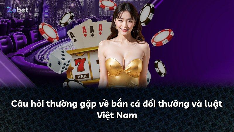 Câu hỏi thường gặp về bắn cá đổi thưởng và luật Việt Nam