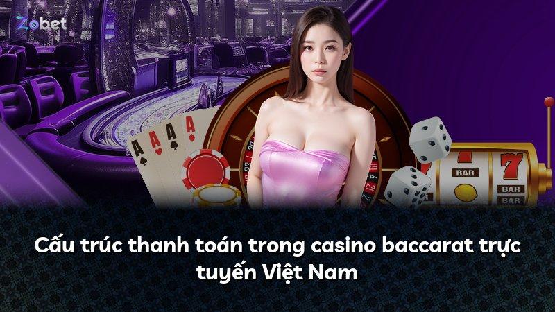 Cấu trúc thanh toán trong casino baccarat trực tuyến Việt Nam
