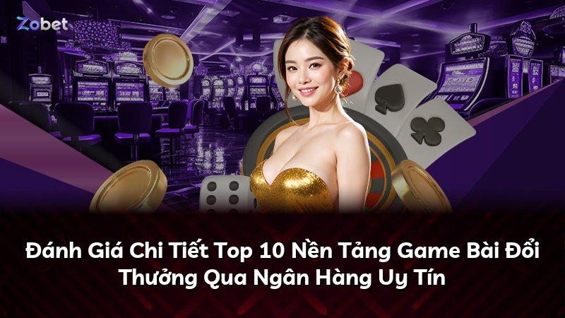 Đánh Giá Chi Tiết Top 10 Nền Tảng Game Bài Đổi Thưởng Qua Ngân Hàng Uy Tín