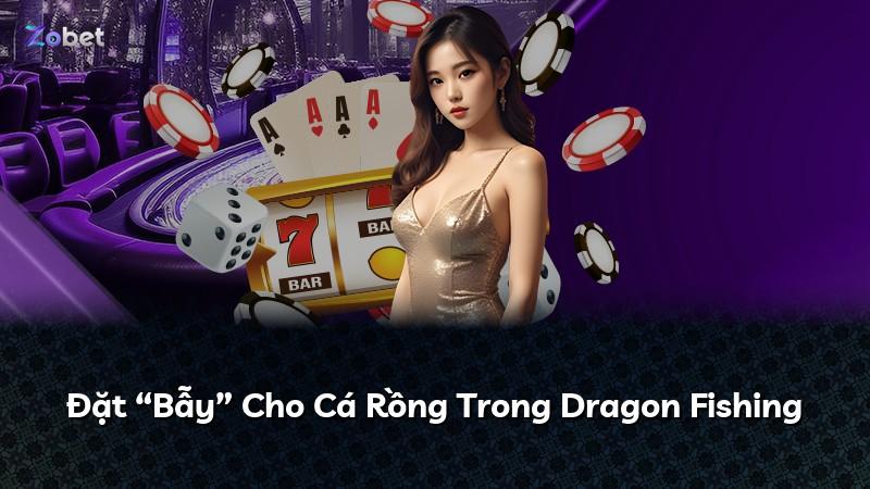 Đặt “Bẫy” Cho Cá Rồng Trong Dragon Fishing