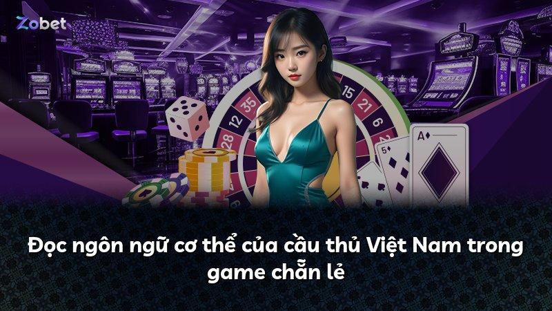 Đọc ngôn ngữ cơ thể của cầu thủ Việt Nam trong game chẵn lẻ