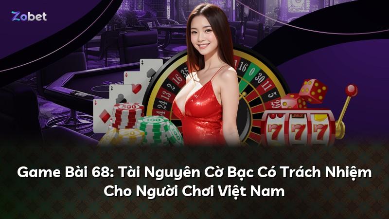 Game Bài 68: Tài Nguyên Cờ Bạc Có Trách Nhiệm Cho Người Chơi Việt Nam