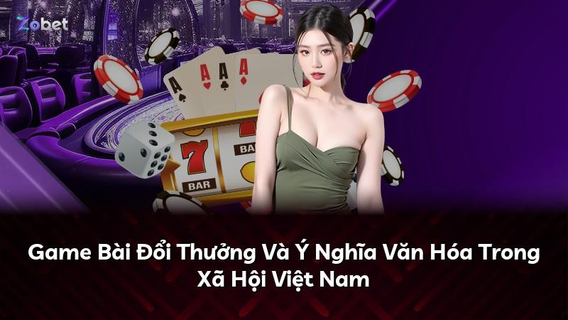 Game Bài Đổi Thưởng Và Ý Nghĩa Văn Hóa Trong Xã Hội Việt Nam