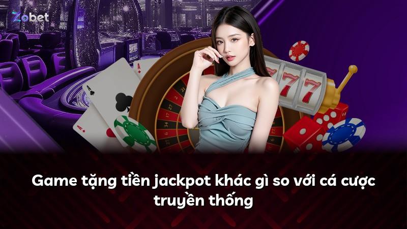 Game tặng tiền jackpot khác gì so với cá cược truyền thống