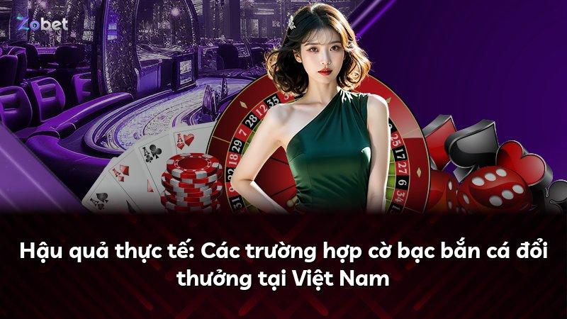 Hậu quả thực tế: Các trường hợp cờ bạc bắn cá đổi thưởng tại Việt Nam