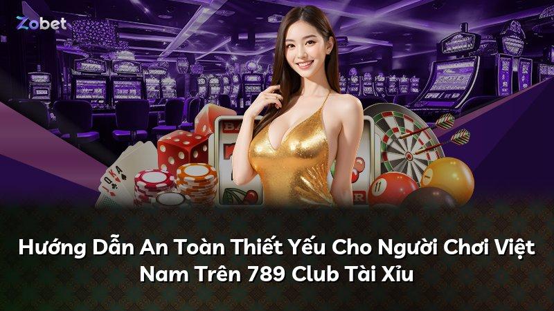 Hướng Dẫn An Toàn Thiết Yếu Cho Người Chơi Việt Nam Trên 789 Club Tài Xỉu