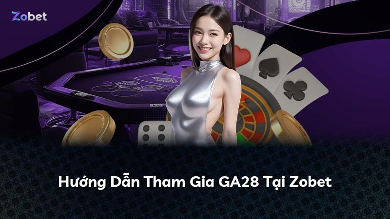 Hướng Dẫn Tham Gia GA28 Tại Zobet