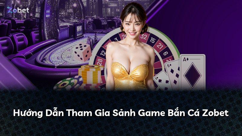 Hướng Dẫn Tham Gia Sảnh Game Bắn Cá Zobet