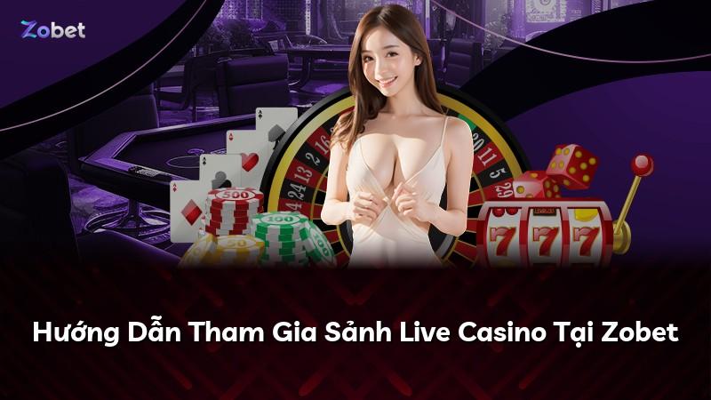 Hướng Dẫn Tham Gia Sảnh Live Casino Tại Zobet