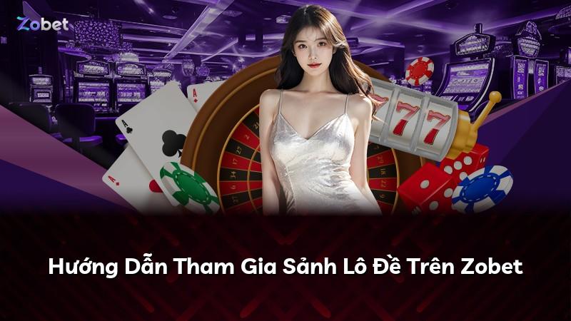 Hướng Dẫn Tham Gia Sảnh Lô Đề Trên Zobet