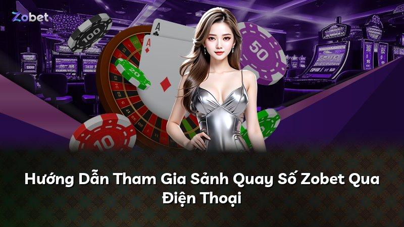 Hướng Dẫn Tham Gia Sảnh Quay Số Zobet Qua Điện Thoại