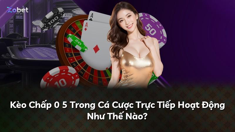 Kèo Chấp 0 5 Trong Cá Cược Trực Tiếp Hoạt Động Như Thế Nào?