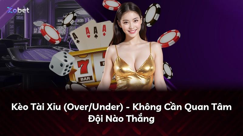 Kèo Tài Xỉu (Over/Under) - Không Cần Quan Tâm Đội Nào Thắng