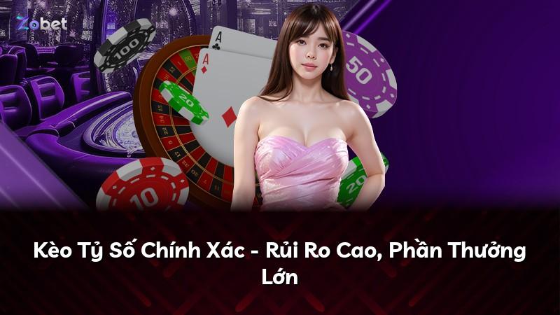 Kèo Tỷ Số Chính Xác - Rủi Ro Cao, Phần Thưởng Lớn