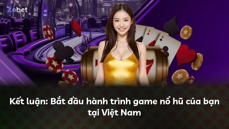 Kết luận: Bắt đầu hành trình game nổ hũ của bạn tại Việt Nam