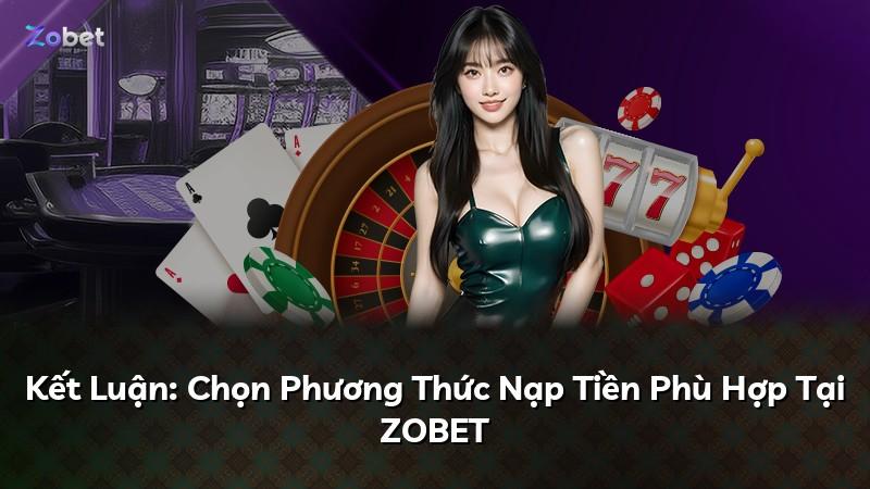 Kết Luận: Chọn Phương Thức Nạp Tiền Phù Hợp Tại ZOBET