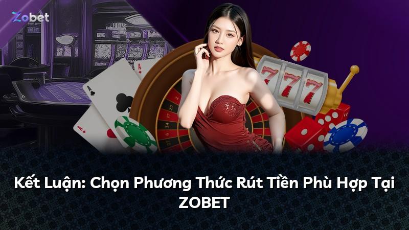Kết Luận: Chọn Phương Thức Rút Tiền Phù Hợp Tại ZOBET