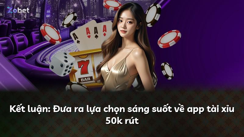 Kết luận: Đưa ra lựa chọn sáng suốt về app tài xỉu 50k rút