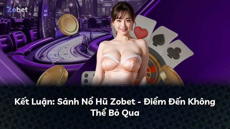 Kết Luận: Sảnh Nổ Hũ Zobet - Điểm Đến Không Thể Bỏ Qua