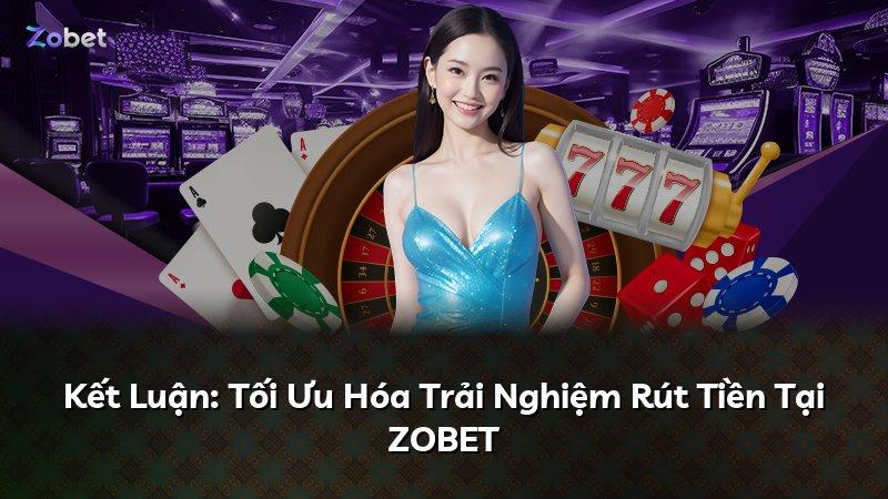 Kết Luận: Tối Ưu Hóa Trải Nghiệm Rút Tiền Tại ZOBET